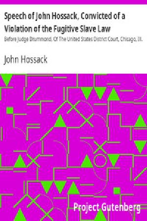 [Gutenberg 13987] • Speech of John Hossack, Convicted of a Violation of the Fugitive Slave Law / Before Judge Drummond, Of The United States District Court, Chicago, Ill.